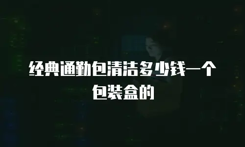 经典通勤包清洁多少钱一个包装盒的