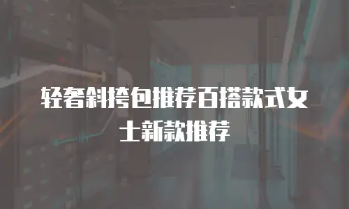 轻奢斜挎包推荐百搭款式女士新款推荐