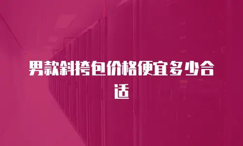 男款斜挎包价格便宜多少合适