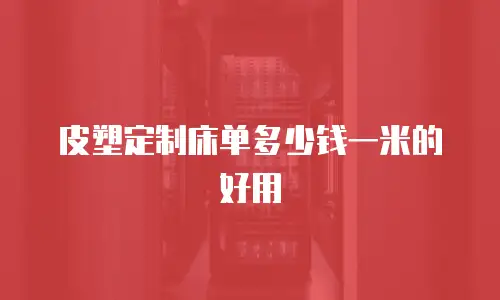 皮塑定制床单多少钱一米的好用