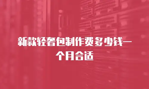 新款轻奢包制作费多少钱一个月合适