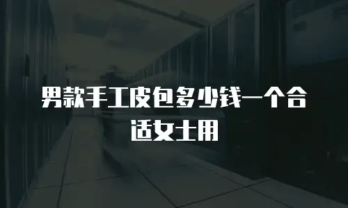 男款手工皮包多少钱一个合适女士用