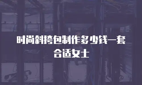 时尚斜挎包制作多少钱一套合适女士