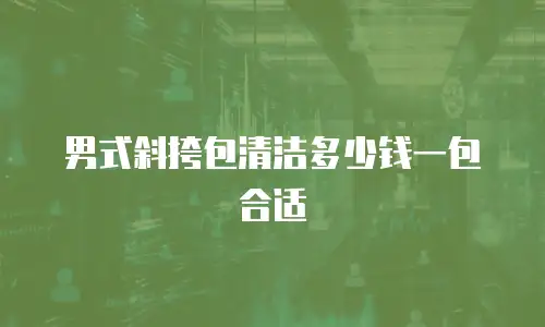 男式斜挎包清洁多少钱一包合适