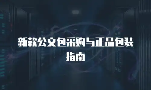 新款公文包采购与正品包装指南