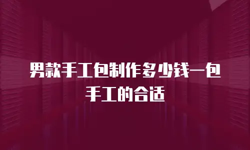 男款手工包制作多少钱一包手工的合适