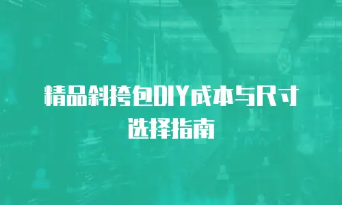 精品斜挎包DIY成本与尺寸选择指南