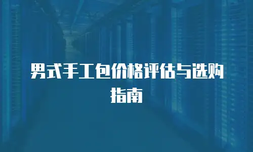 男式手工包价格评估与选购指南