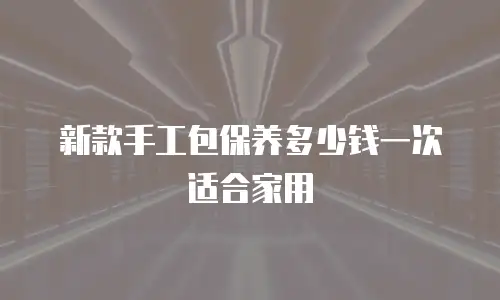 新款手工包保养多少钱一次适合家用