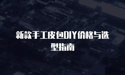 新款手工皮包DIY价格与选型指南