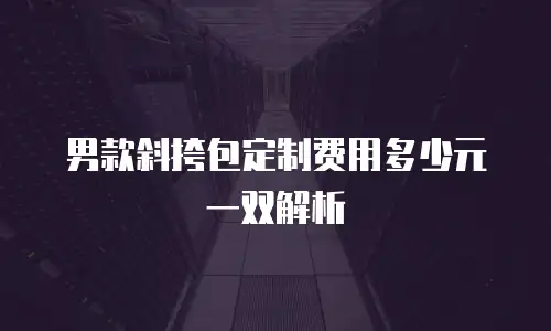 男款斜挎包定制费用多少元一双解析
