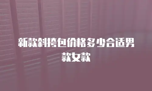 新款斜挎包价格多少合适男款女款