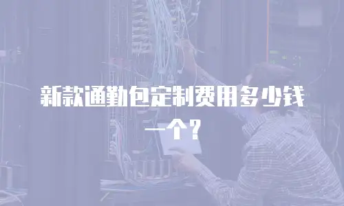 新款通勤包定制费用多少钱一个？