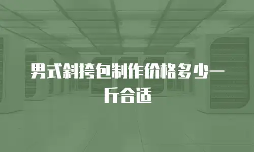 男式斜挎包制作价格多少一斤合适