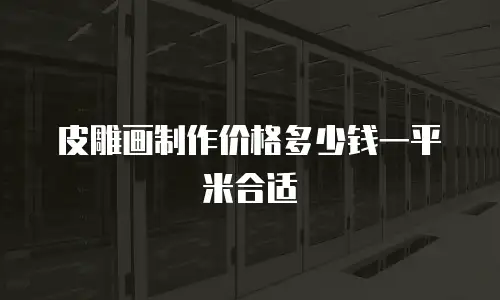 皮雕画制作价格多少钱一平米合适