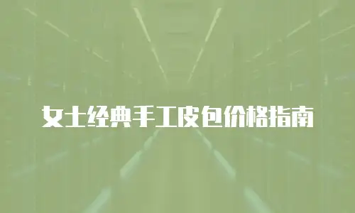 女士经典手工皮包价格指南