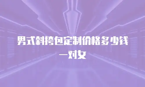 男式斜挎包定制价格多少钱一对女