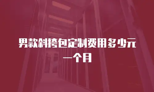 男款斜挎包定制费用多少元一个月