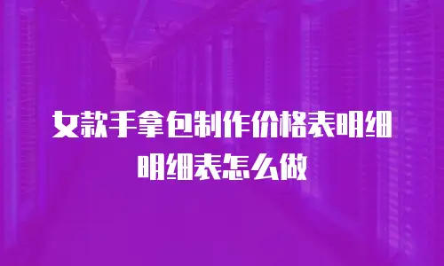 女款手拿包制作价格表明细明细表怎么做