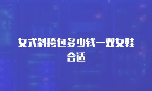 女式斜挎包多少钱一双女鞋合适