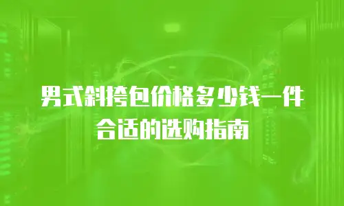 男式斜挎包价格多少钱一件合适的选购指南