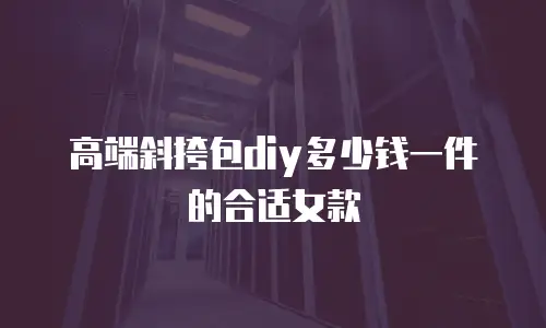 高端斜挎包diy多少钱一件的合适女款