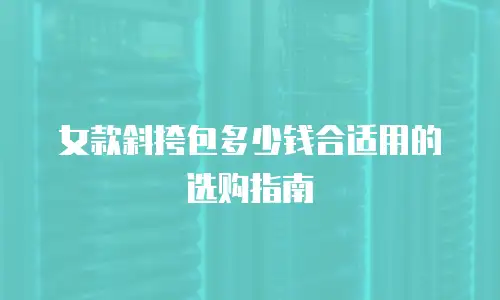 女款斜挎包多少钱合适用的选购指南