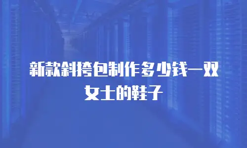 新款斜挎包制作多少钱一双女士的鞋子