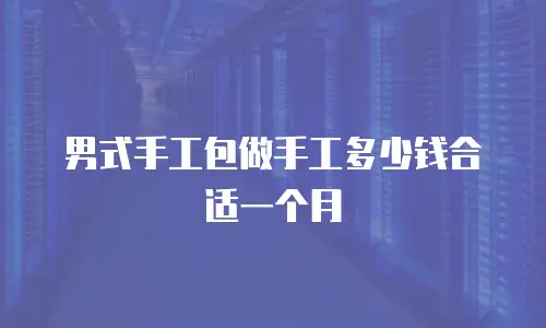男式手工包做手工多少钱合适一个月