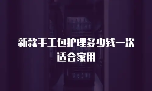 新款手工包护理多少钱一次适合家用