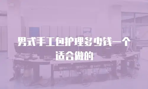 男式手工包护理多少钱一个适合做的