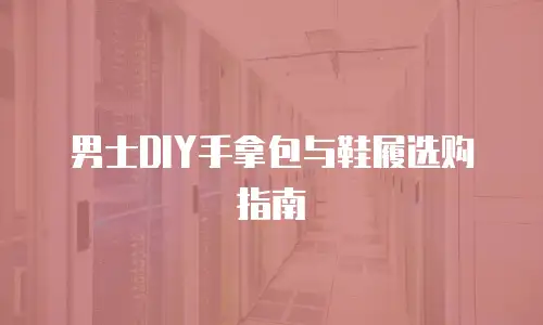 男士DIY手拿包与鞋履选购指南