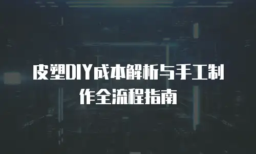 皮塑DIY成本解析与手工制作全流程指南