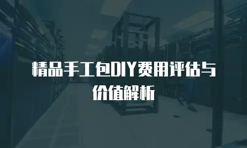 精品手工包DIY费用评估与价值解析
