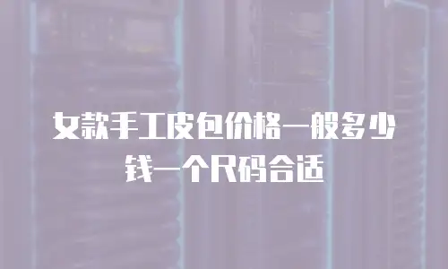女款手工皮包价格一般多少钱一个尺码合适