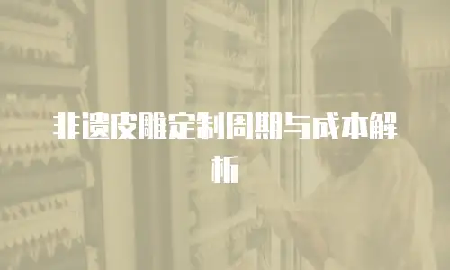 非遗皮雕定制周期与成本解析