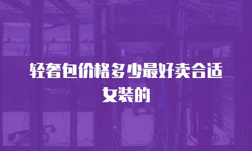 轻奢包价格多少最好卖合适女装的