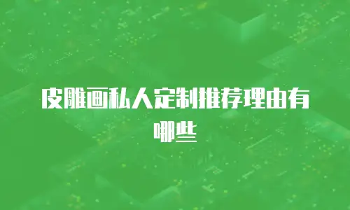 皮雕画私人定制推荐理由有哪些