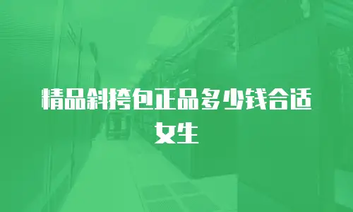 精品斜挎包正品多少钱合适女生