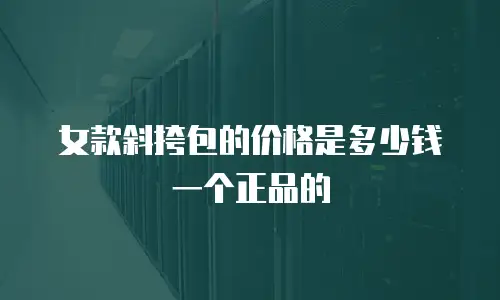 女款斜挎包的价格是多少钱一个正品的