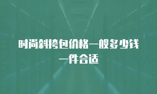 时尚斜挎包价格一般多少钱一件合适