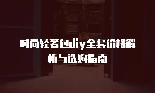 时尚轻奢包diy全套价格解析与选购指南