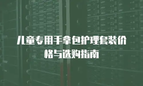 儿童专用手拿包护理套装价格与选购指南
