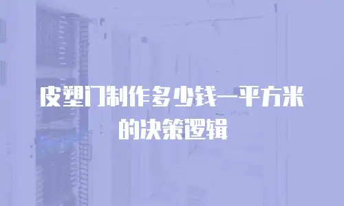 皮塑门制作多少钱一平方米的决策逻辑