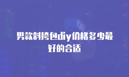 男款斜挎包diy价格多少最好的合适