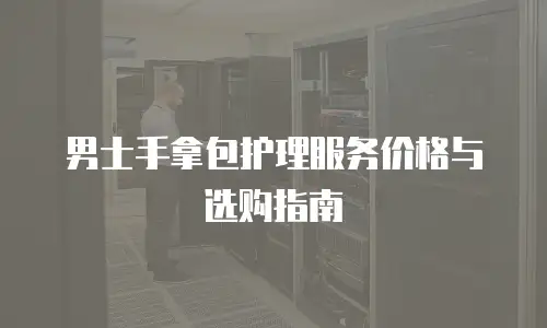 男士手拿包护理服务价格与选购指南