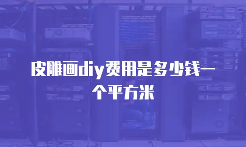 皮雕画diy费用是多少钱一个平方米
