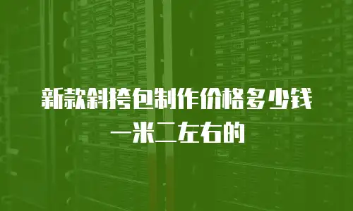 新款斜挎包制作价格多少钱一米二左右的