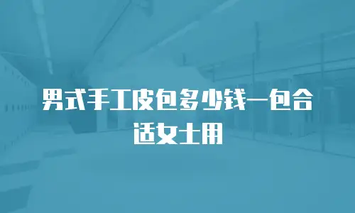 男式手工皮包多少钱一包合适女士用