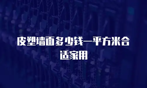 皮塑墙面多少钱一平方米合适家用